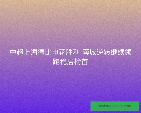 中超上海德比申花胜利 蓉城逆转继续领跑稳居榜首