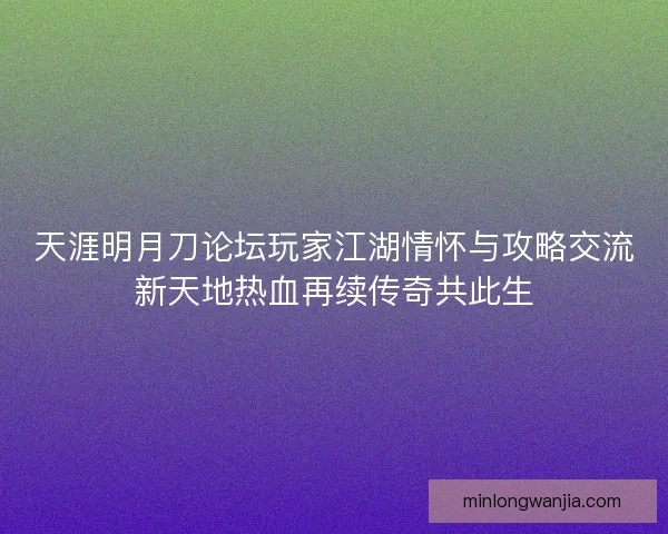 天涯明月刀论坛玩家江湖情怀与攻略交流新天地热血再续传奇共此生