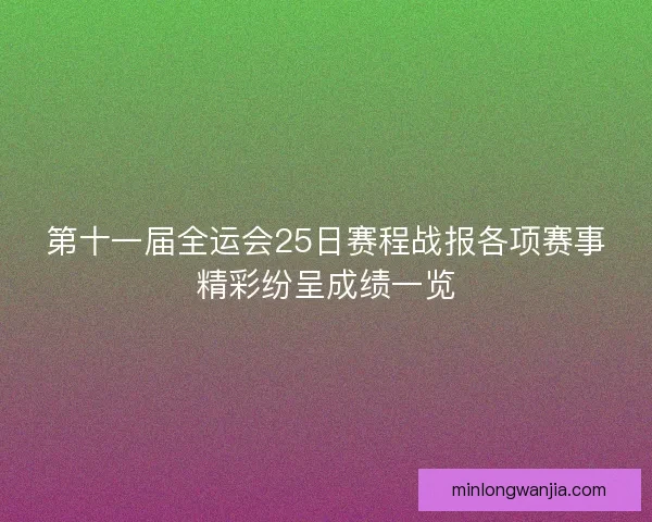 第十一届全运会25日赛程战报各项赛事精彩纷呈成绩一览