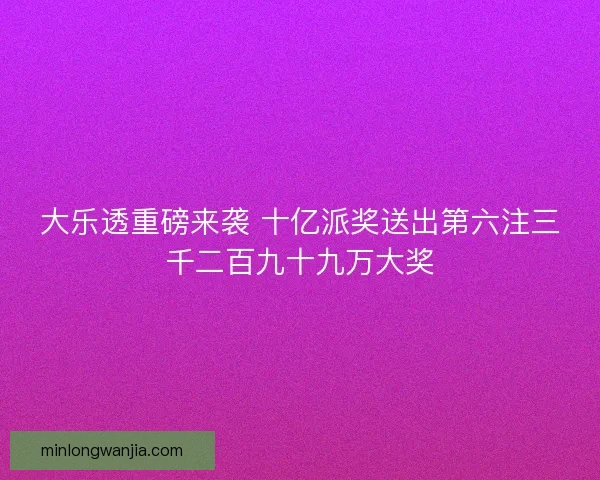 大乐透重磅来袭 十亿派奖送出第六注三千二百九十九万大奖