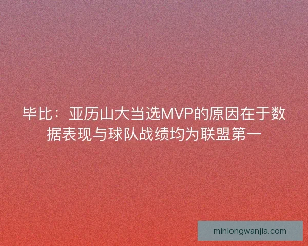 毕比：亚历山大当选MVP的原因在于数据表现与球队战绩均为联盟第一